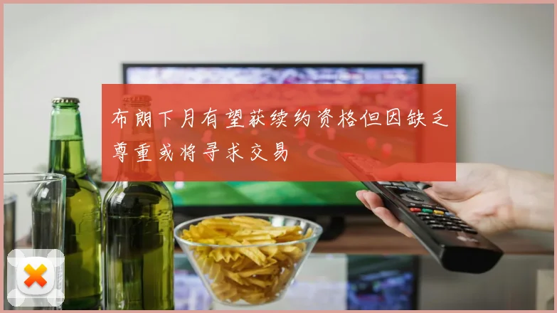 布朗下月有望获续约资格但因缺乏尊重或将寻求交易
