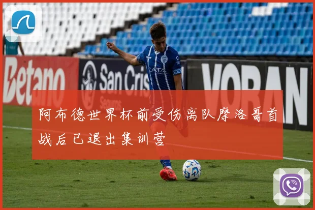 阿布德世界杯前受伤离队摩洛哥首战后已退出集训营