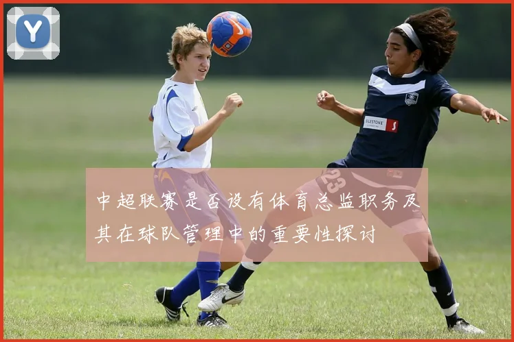 中超联赛是否设有体育总监职务及其在球队管理中的重要性探讨