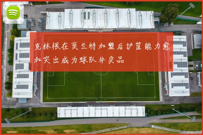 克林根在莫兰特加盟后护筐能力愈加突出成为球队非卖品
