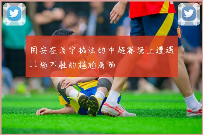 国安在马宁执法的中超赛场上遭遇11场不胜的尴尬局面