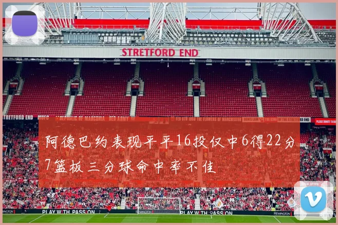 阿德巴约表现平平16投仅中6得22分7篮板三分球命中率不佳