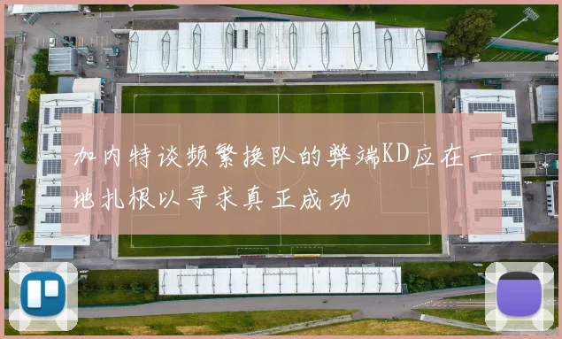 加内特谈频繁换队的弊端KD应在一地扎根以寻求真正成功