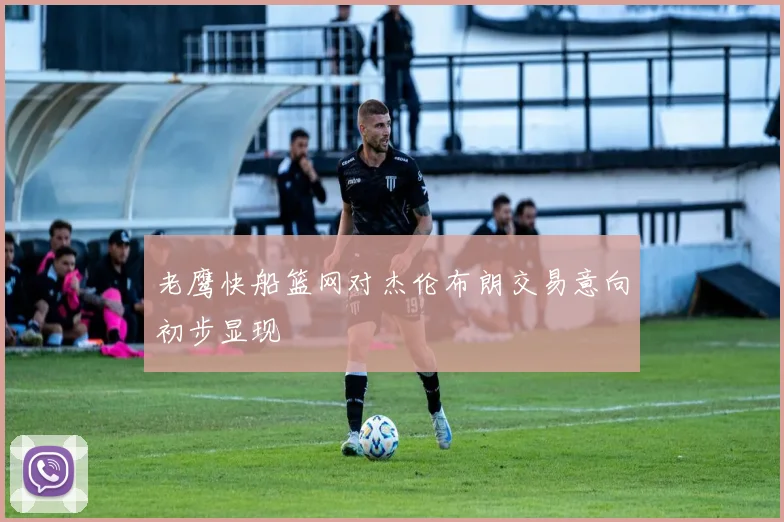 老鹰快船篮网对杰伦布朗交易意向初步显现