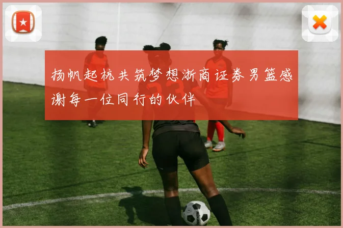 扬帆起杭共筑梦想浙商证券男篮感谢每一位同行的伙伴