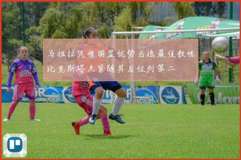 马祖拉凭借明显优势当选最佳教练比克斯塔夫紧随其后位列第二