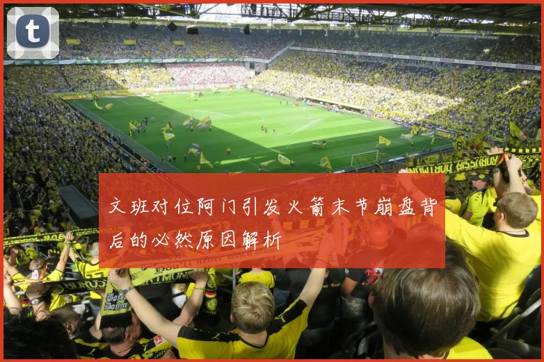 文班对位阿门引发火箭末节崩盘背后的必然原因解析