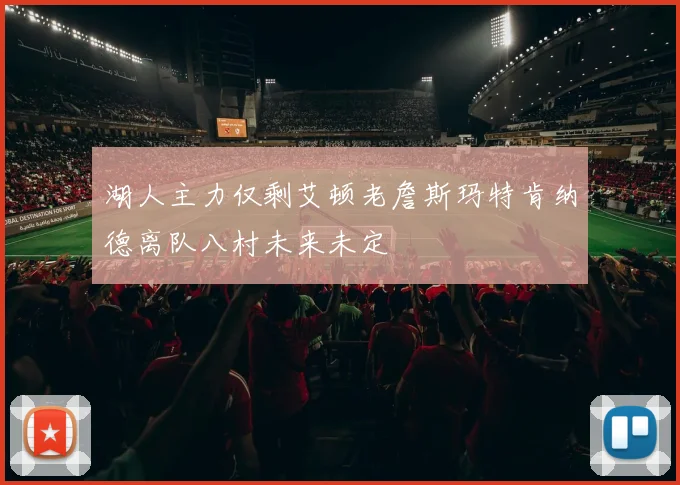 湖人主力仅剩艾顿老詹斯玛特肯纳德离队八村未来未定