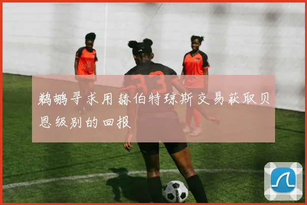 鹈鹕寻求用赫伯特琼斯交易获取贝恩级别的回报